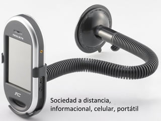 Sociedad a distancia, informacional, celular, portátil