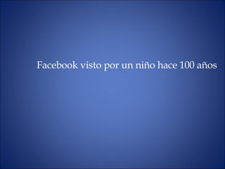 Facebook visto por un niño hace 100 años 