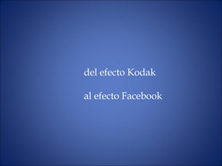 del  efecto  Kodak  al efecto Facebook 