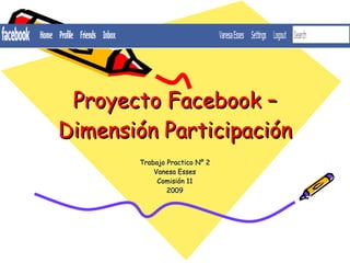Proyecto Facebook – Dimensión Participación Trabajo Practico Nº 2 Vanesa Esses Comisión 11 2009 