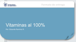 Formato de entrega
Vitaminas al 100%
Por: Eduardo Ramírez R.
 