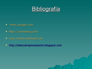Bibliografía www.unlugar.com http://runhosting.com www.maestrosdelweb.com http://descubrepowerpoint.blogspot.com 