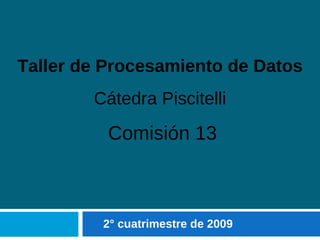 2° cuatrimestre de 2009 Taller de Procesamiento de Datos Cátedra Piscitelli Comisión 13 