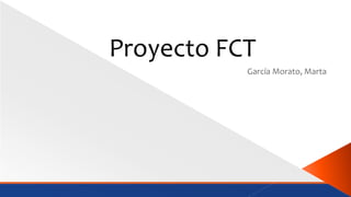 Proyecto FCT
García Morato, Marta
 
