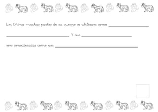 En China muchas partes de su cuerpo se utilizan como ________________

_________________________. Y sus ____________________

son consideradas como un _________________________________
 