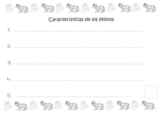 Características de los felinos

1. ..............................................................................................................


2. ..............................................................................................................


3. ..............................................................................................................


4. ..............................................................................................................


5. ...................................................................................................
 