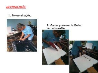 METODOLOGÍA:
1. Forrar el cajón.

2. Cortar y marcar la lámina
de estereofón.

 