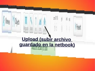 Upload (subir archivo
guardado en la netbook)
 