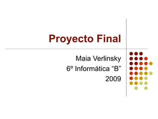 Proyecto Final Maia Verlinsky 6º Informática “B” 2009 