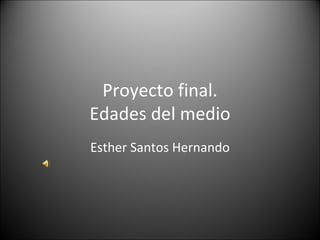 Proyecto final. Edades del medio Esther Santos Hernando 