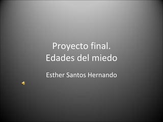 Proyecto final. Edades del miedo Esther Santos Hernando 