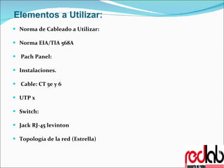   Elementos a Utilizar: Norma de Cableado a Utilizar: Norma EIA/TIA 568A     Pach Panel:   Instalaciones.     Cable: CT 5e y 6   UTP x    Switch:   Jack RJ-45 levinton   Topología de la red (Estrella)    