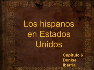 Los hispanos en EstadosUnidos Capítulo 6 Denise Ibarria 