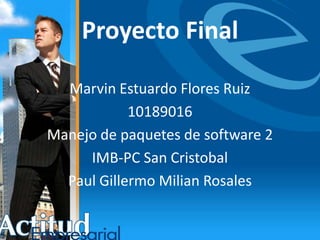 Proyecto Final Marvin Estuardo Flores Ruiz 10189016 Manejo de paquetes de software 2 IMB-PC San Cristobal Paul GillermoMilian Rosales 