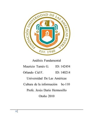 0
Análisis Fundamental
Mauricio Tamés G. ID: 142454
Orlando Cid F. ID: 140214
Universidad De Las Américas
Cultura de la información bc-110
Profe. Jesús Darío Hermosillo
Otoño 2010
 