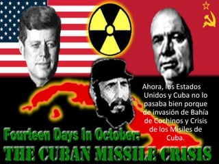Ahora, los Estados Unidos y Cuba no lo pasaba bien porque de invasión de Bahía de Cochinos y Crisis de los Misilesde Cuba....