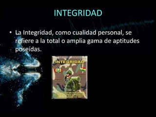 INTEGRIDADLa Integridad, como cualidad personal, se refiere a la total o amplia gama de aptitudes poseídas.