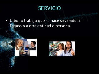 SERVICIOLabor o trabajo que se hace sirviendo al Estado o a otra entidad o persona.