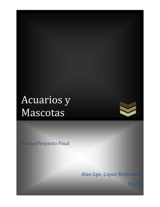Acuarios y
Mascotas

AvanceProyecto Final




                       Alan Gpe. López Meléndrez
                                          16258
 