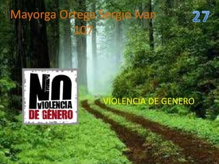 Mayorga Ortega Sergio Ivan
          107




                VIOLENCIA DE GENERO
 