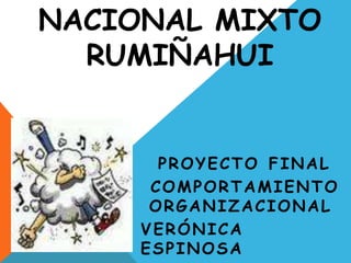 NACIONAL MIXTO
  RUMIÑAHUI


       PROYECTO FINAL
      COMPORTAMIENTO
      ORGANIZACIONAL
     VERÓNICA
     ESPINOSA
 