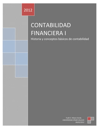 2012


   CONTABILIDAD
   FINANCIERA I
   Historia y conceptos básicos de contabilidad




                               Yudit E. Hilario Verde.
                           UNIVERSIDAD CÉSAR VALLEJO
                                              09/02/2012
 