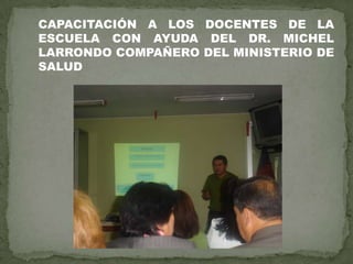 CAPACITACIÓN A LOS DOCENTES DE LA
ESCUELA CON AYUDA DEL DR. MICHEL
LARRONDO COMPAÑERO DEL MINISTERIO DE
SALUD
 
