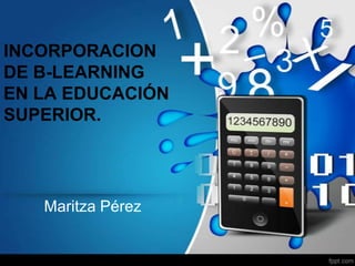 INCORPORACION
DE B-LEARNING
EN LA EDUCACIÓN
SUPERIOR.




   Maritza Pérez
 