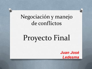 Negociación y manejo
de conflictos
Proyecto Final
Juan José
Ledesma
 