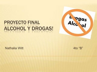 PROYECTO FINAL
ALCOHOL Y DROGAS!
Nathalia Witt 4to “B”
 