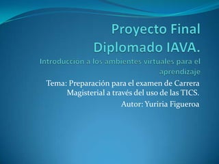 Tema: Preparación para el examen de Carrera
Magisterial a través del uso de las TICS.
Autor: Yuriria Figueroa
 