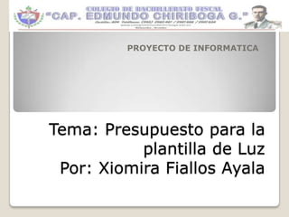 Tema: Presupuesto para la
plantilla de Luz
Por: Xiomira Fiallos Ayala
PROYECTO DE INFORMATICA
 