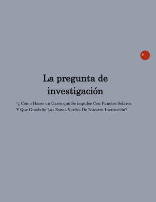 8
La pregunta de
investigación
-¿ Cómo Hacer un Carro que Se impulse Con Paneles Solares
Y Que Guadañe Las Zonas Verdes De Nuestra Institución?
 