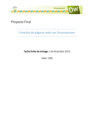 Proyecto Final
Creación de páginas web con Dreamweaver

Fecha límite de entrega: 1 de diciembre 2013
Valor: 20%

 