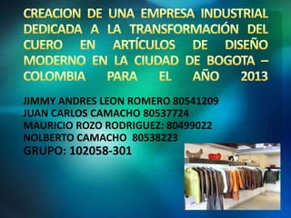 JIMMY ANDRES LEON ROMERO 80541209
JUAN CARLOS CAMACHO 80537724
MAURICIO ROZO RODRIGUEZ: 80499022
NOLBERTO CAMACHO 80538223

GRUPO: 102058-301

 