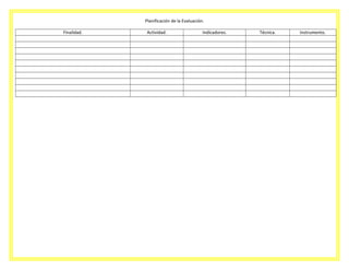 Planificación de la Evaluación.
Finalidad.

Actividad.

Indicadores.

Técnica.

Instrumento.

 