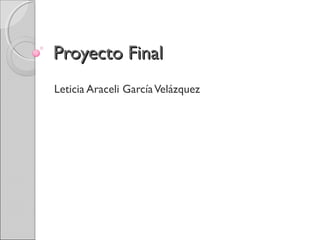 Proyecto Final
Leticia Araceli García Velázquez

 