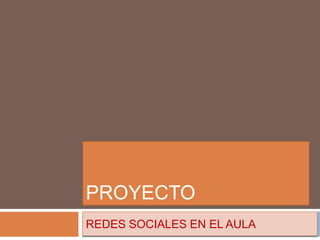 PROYECTO
REDES SOCIALES EN EL AULA
 