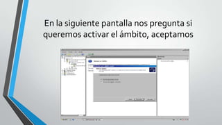 En la siguiente pantalla nos pregunta si
queremos activar el ámbito, aceptamos
 