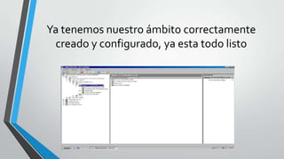 Ya tenemos nuestro ámbito correctamente
creado y configurado, ya esta todo listo
 