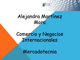 Alejandra Martínez
Mora
Comercio y Negocios
Internacionales
Mercadotecnia
 