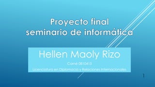 Hellen Maoly Rizo
Carné 0810415
Licenciatura en Diplomacia y Relaciones Internacionales
1
 