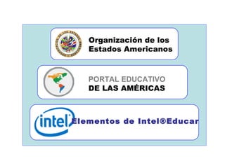 Organización de los 
Estados Americanos 
PORTAL EDUCATIVO 
DE LAS AMÉRICAS 
Elementos de Intel®Educar 
 