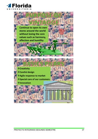 PROYECTO INTEGRADO SEGUNDO SEMESTRE 37
Continue to open its own
stores around the world
without losing the core
values ​​such as harmony,
affection and humility
Creativity
Careful design
Agile response to market
Special care of our customers
Innovation
 