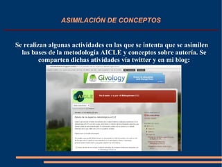 ASIMILACIÓN DE CONCEPTOS
Se realizan algunas actividades en las que se intenta que se asimilen
las bases de la metodología AICLE y conceptos sobre autoría. Se
comparten dichas atividades vía twitter y en mi blog:
 