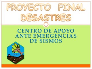 CENTRO DE APOYO
ANTE EMERGENCIAS
DE SISMOS
 