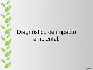 Diagnóstico de impacto
ambiental.
 