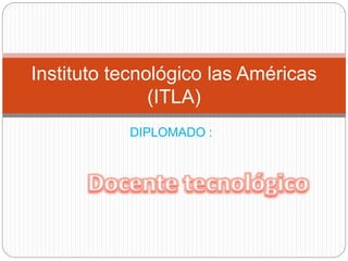 DIPLOMADO :
Instituto tecnológico las Américas
(ITLA)
 