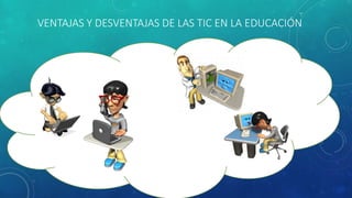 VENTAJAS Y DESVENTAJAS DE LAS TIC EN LA EDUCACIÓN
 