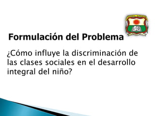¿Cómo influye la discriminación de
las clases sociales en el desarrollo
integral del niño?
 